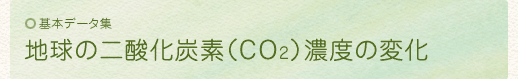 基本データ集：地球の二酸化炭素（CO2）濃度の変化